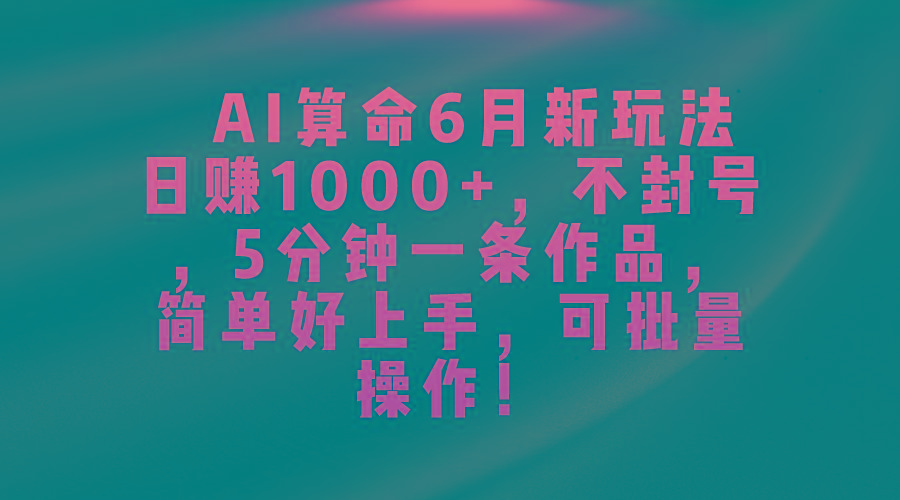 AI算命6月新玩法，日赚1000+，不封号，5分钟一条作品，简单好上手，可…-禾谷轻创网