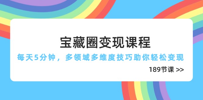 宝藏圈变现课程，每天5分钟，多领域多维度技巧助你轻松变现(189节-禾谷轻创网