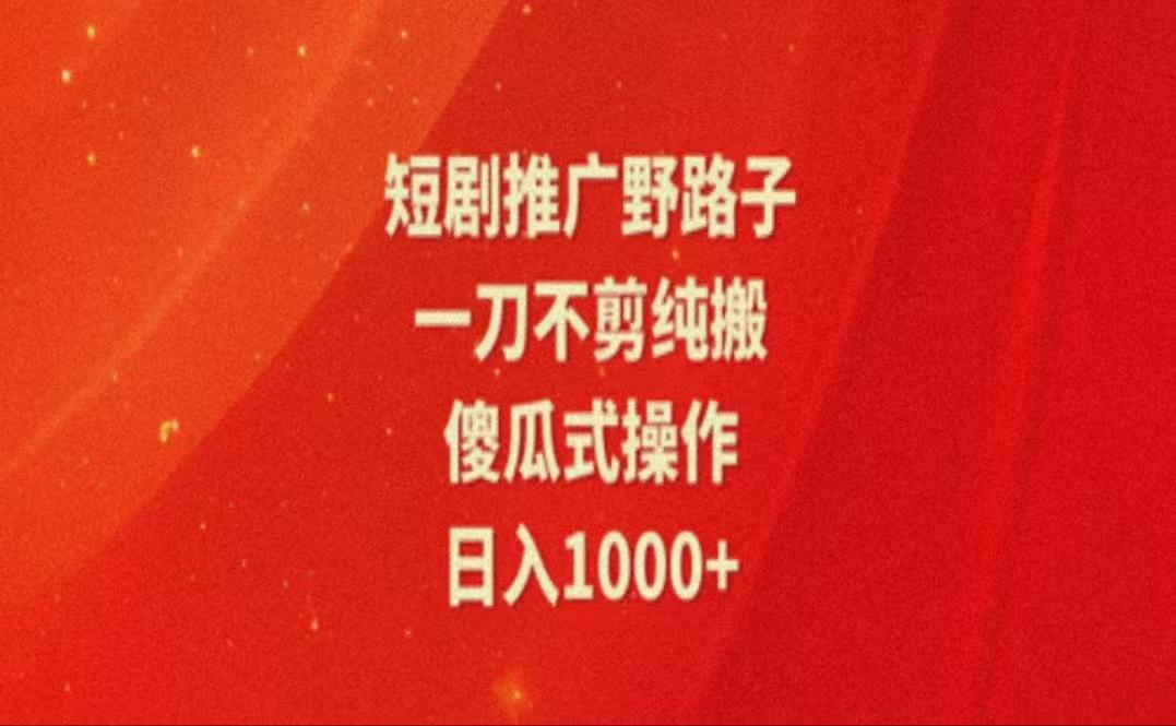 暑假风口项目，短剧推广全新玩法，一刀不剪纯搬运，轻松日入1000+-禾谷轻创网