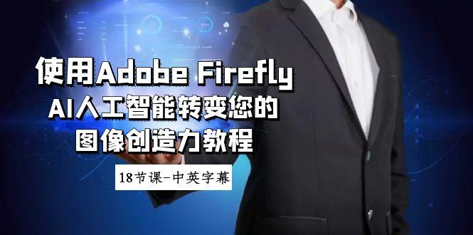 使用Adobe Firefly AI人工智能转变您的图像创造力教程-18节课-中英字幕-禾谷轻创网