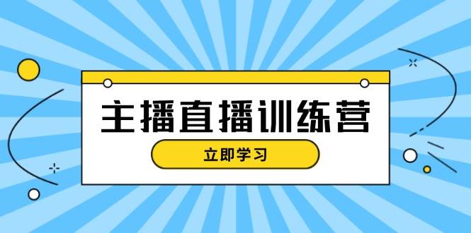 主播直播特训营：抖音直播间运营知识+开播准备+流量考核，轻松上手-禾谷轻创网
