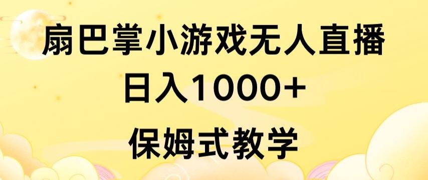 抖音最强风口，扇巴掌无人直播小游戏日入1000+，无需露脸，保姆式教学【揭秘】-禾谷轻创网