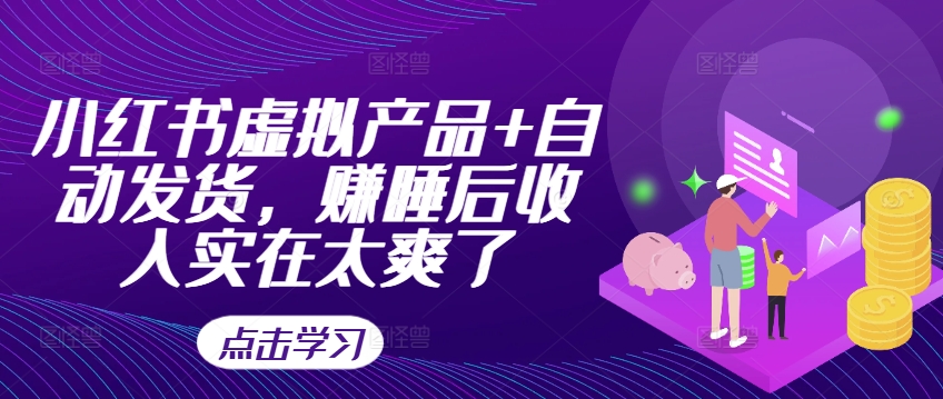 小红书虚拟产品+自动发货，赚睡后收入实在太爽了-禾谷轻创网
