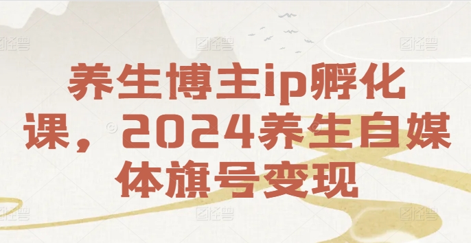 养生博主ip孵化课，2024养生自媒体旗号变现-禾谷轻创网