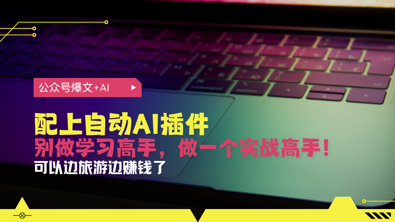 公众号爆文配上自动AI插件，从注册到10W+，可以边旅游边赚钱了-禾谷轻创网