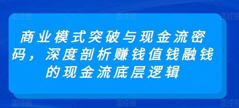 商业模式突破与现金流密码，深度剖析赚钱值钱融钱的现金流底层逻辑-禾谷轻创网