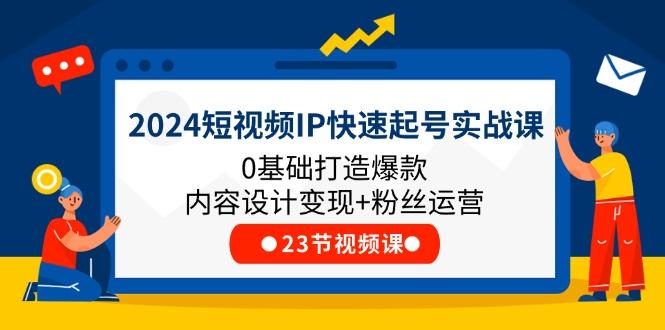 2024短视频IP快速起号实战课，0基础打造爆款内容设计变现+粉丝运营(23节-禾谷轻创网