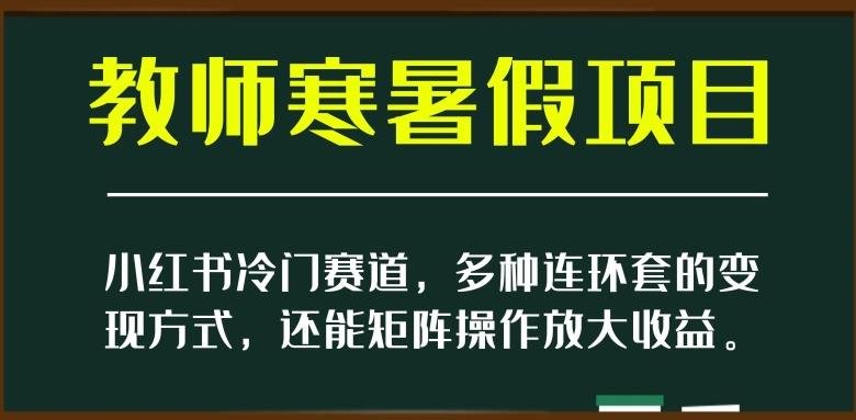 小红书冷门赛道，教师寒暑假项目，多种连环套的变现方式，还能矩阵操作放大收益【揭秘】-禾谷轻创网