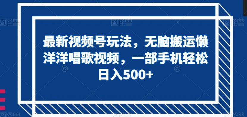 最新视频号玩法，无脑搬运懒洋洋唱歌视频，一部手机轻松日入500+【揭秘】-禾谷轻创网