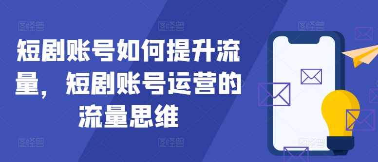 短剧账号如何提升流量，短剧账号运营的流量思维-禾谷轻创网