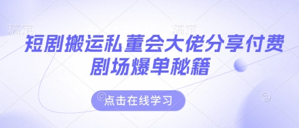 短剧搬运私董会大佬分享付费剧场爆单秘籍-禾谷轻创网