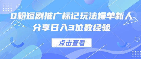 0粉短剧推广标记玩法爆单新人分享日入3位数经验-禾谷轻创网