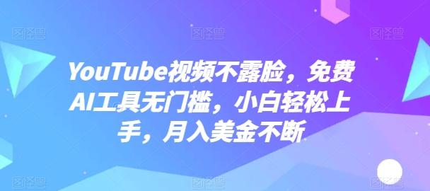 YouTube视频不露脸，免费AI工具无门槛，小白轻松上手，月入美金不断【揭秘】-禾谷轻创网