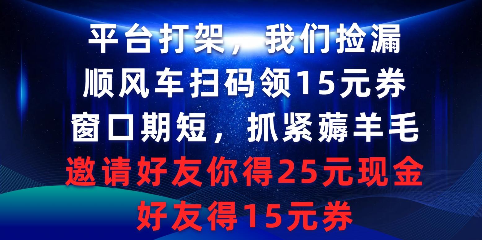 (9316期)平台打架我们捡漏，顺风车扫码领15元券，窗口期短抓紧薅羊毛，邀请好友…-禾谷轻创网