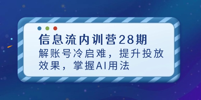 信息流内训营28期，解账号冷启难，提升投放效果，掌握AI用法-禾谷轻创网