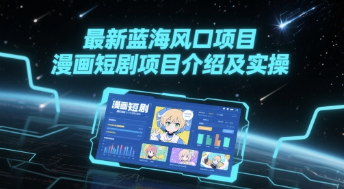 最新蓝海风口项目，漫画短剧项目介绍及实操-禾谷轻创网