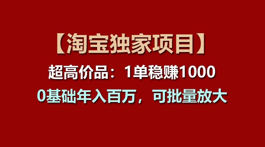 【淘宝独家项目】超高价品：1单稳赚1000多，0基础年入百万，可批量放大-禾谷轻创网