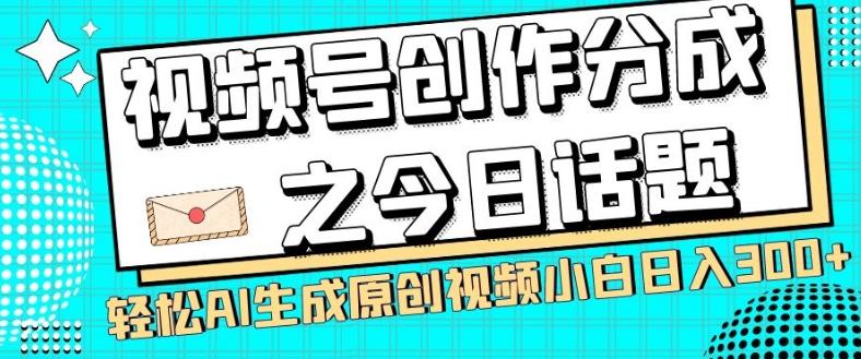 视频号创作分成之今日话题，两种方法，轻松AI生成原创视频，小白日入300+-禾谷轻创网