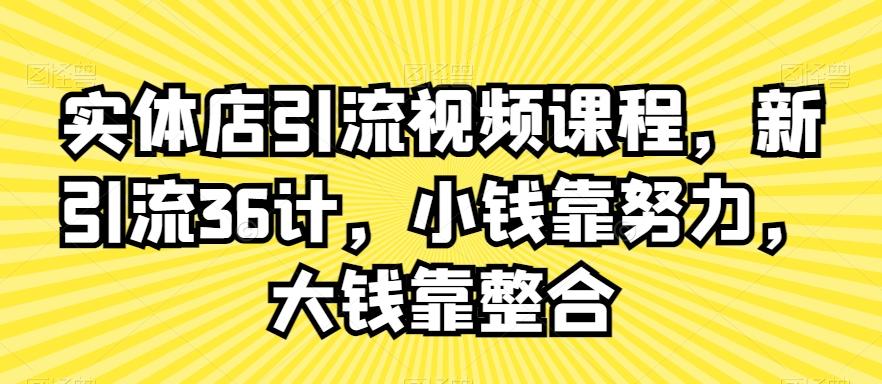 实体店引流视频课程，新引流36计，小钱靠努力，大钱靠整合-禾谷轻创网