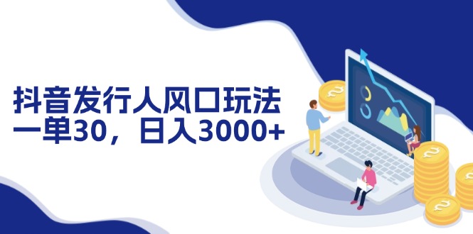 抖音发行人风口玩法，一单30，日入3000+-禾谷轻创网