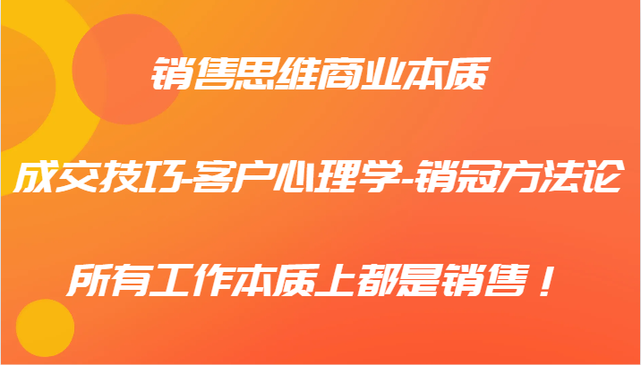 销售思维商业本质-成交技巧-客户心理学-销冠方法论，所有工作本质上都是销售！-禾谷轻创网