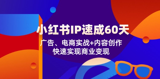 小红书 IP速成60天：广告、电商实战+内容创作，快速实现商业变现-禾谷轻创网