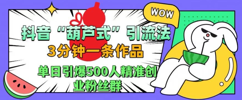 抖音葫芦式引流法，三分钟一条作品，单日引爆抖音500人精准创业粉丝群【揭秘】-禾谷轻创网