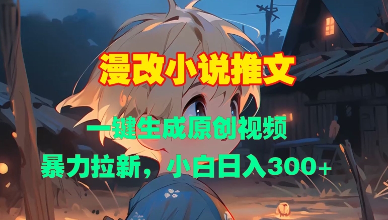 漫改小说推文，一键生成原创视频，暴力拉新，小白日入3张-禾谷轻创网