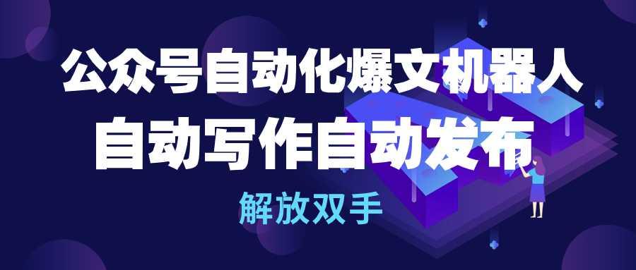 (10069期)公众号流量主自动化爆文机器人，自动写作自动发布，解放双手-禾谷轻创网