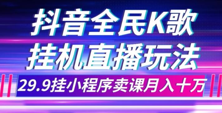 抖音全民K歌直播不露脸玩法，29.9挂小程序卖课月入10万-禾谷轻创网