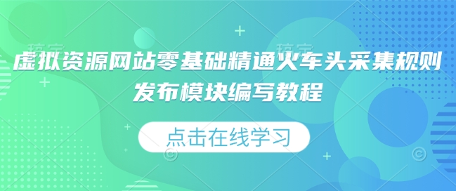 虚拟资源网站零基础精通火车头采集规则发布模块编写教程-禾谷轻创网