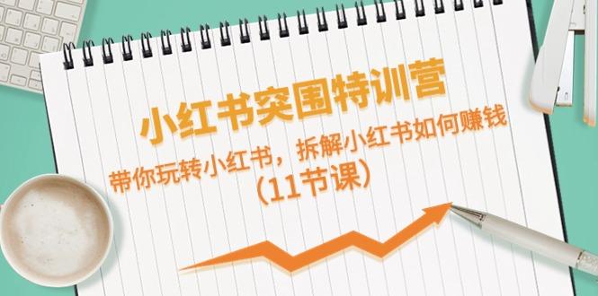 小红书突围特训营，拆解小红书如何赚钱，带你玩转小红书(11节课)-禾谷轻创网