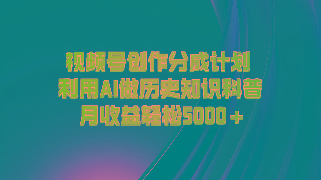 视频号创作分成计划 利用AI做历史知识科普 月收益轻松5000+-禾谷轻创网