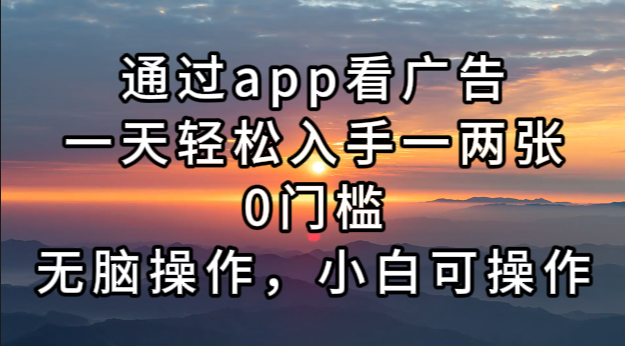 通过app看广告，一天轻松入手一两张0门槛，无脑操作，小白可操作-禾谷轻创网