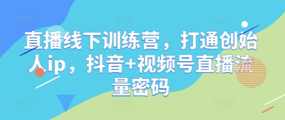 直播线下训练营，打通创始人ip，抖音+视频号直播流量密码-禾谷轻创网