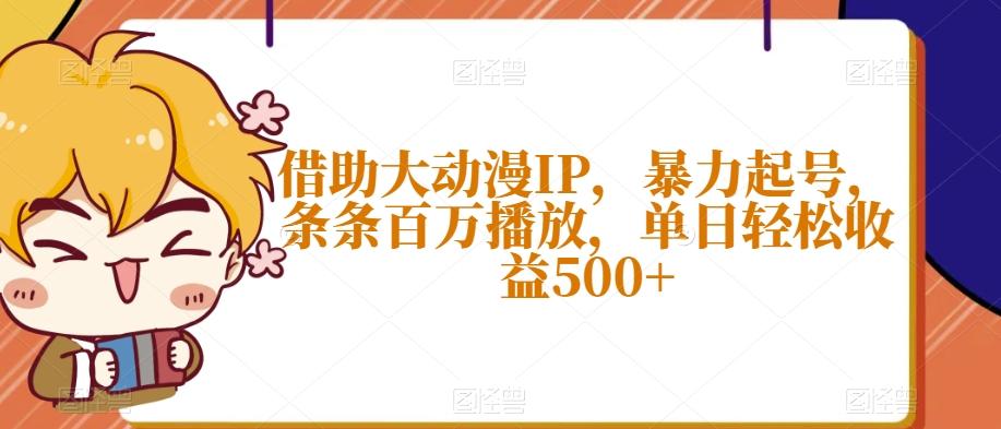 借助大动漫IP，暴力起号，条条百万播放，单日轻松收益500+【揭秘】-禾谷轻创网
