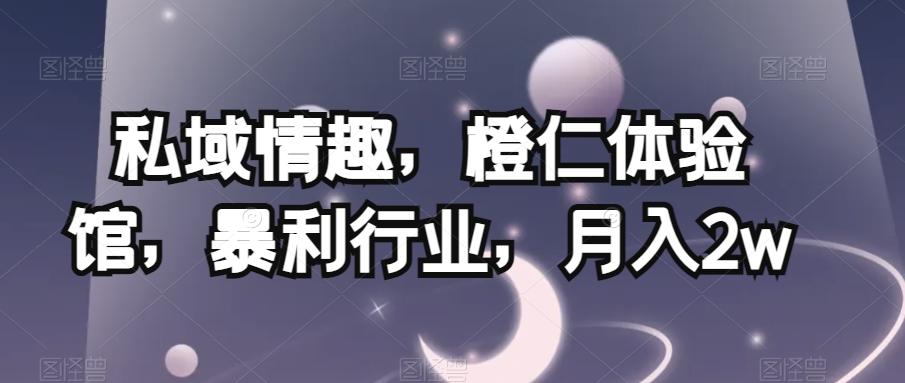 私域情趣，橙仁体验馆，暴利行业，月入2w【揭秘】-禾谷轻创网