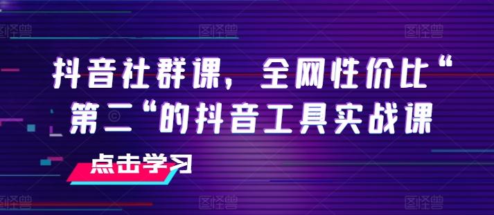 抖音社群课，全网性价比“第二“的抖音工具实战课-禾谷轻创网