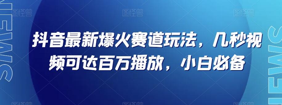 抖音最新爆火赛道玩法，几秒视频可达百万播放，小白必备（附素材）【揭秘】-禾谷轻创网