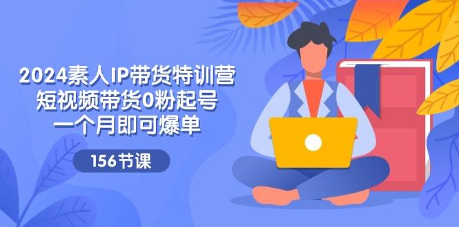 2024素人IP带货特训营，短视频带货0粉起号，一个月即可爆单(156节-禾谷轻创网
