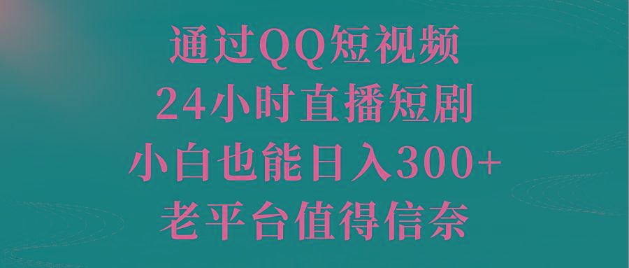 通过QQ短视频、24小时直播短剧，小白也能日入300+，老平台值得信奈-禾谷轻创网