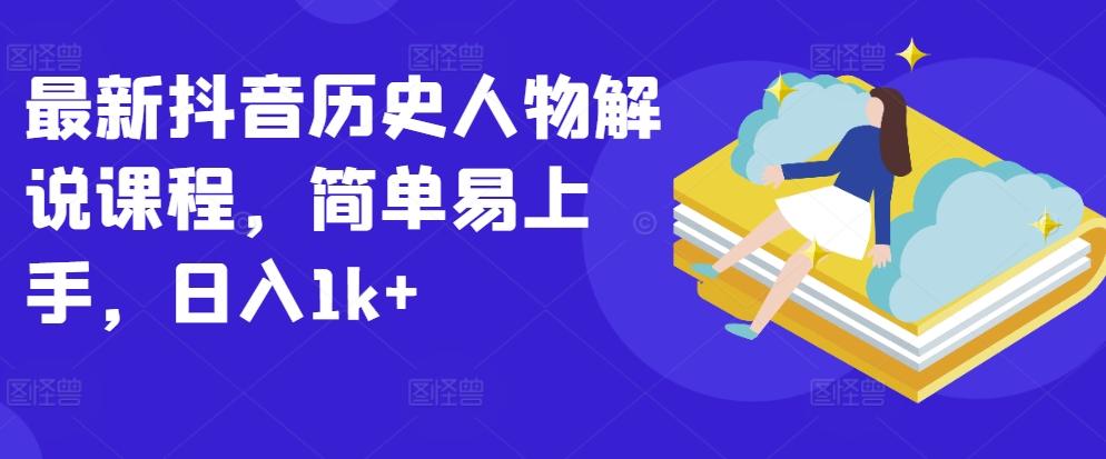 最新抖音历史人物解说课程，简单易上手，日入1k+-禾谷轻创网