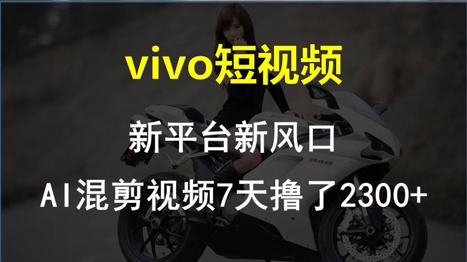 vivo短视频:新平台新风口，AI混剪视频7天撸了2300+-禾谷轻创网
