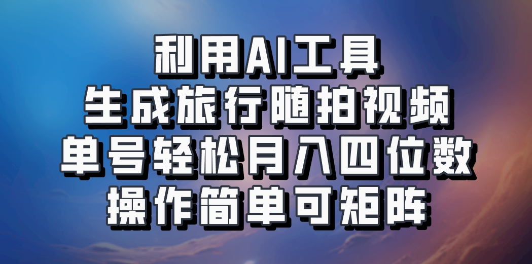 利用AI工具生成旅行随拍视频，单号轻松月入四位数，操作简单可矩阵-禾谷轻创网