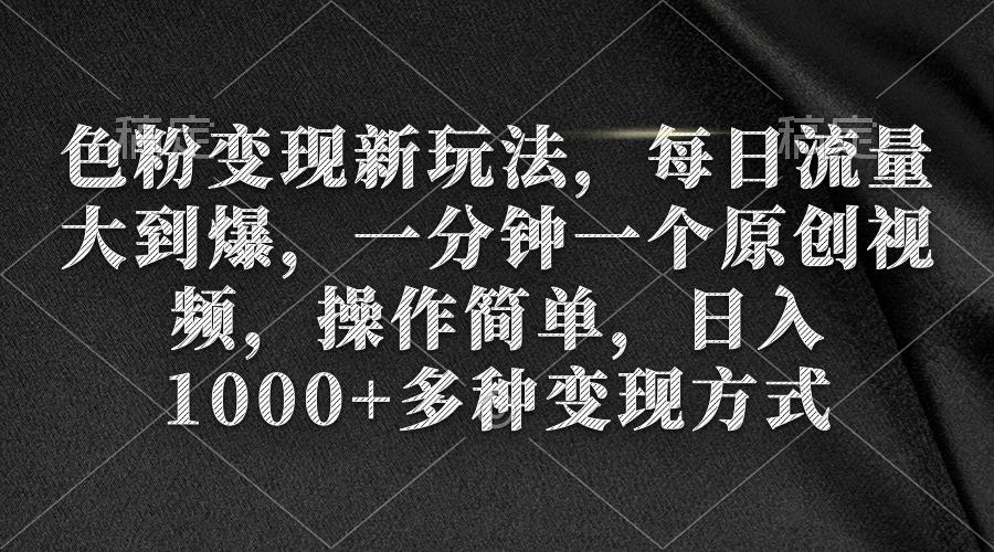 (9282期)色粉变现新玩法，每日流量大到爆，一分钟一个原创视频，操作简单，日入1…-禾谷轻创网