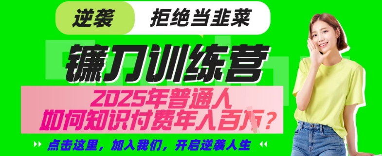 【网创项目终点站-镰刀训练营超级IP合伙人】25年普通人如何通过“知识付费”年入百个-仅此一版【揭秘】-禾谷轻创网