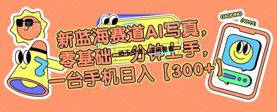 新蓝海赛道AI写真，零基础一分钟上手，一台手机日入300+【揭秘】-禾谷轻创网