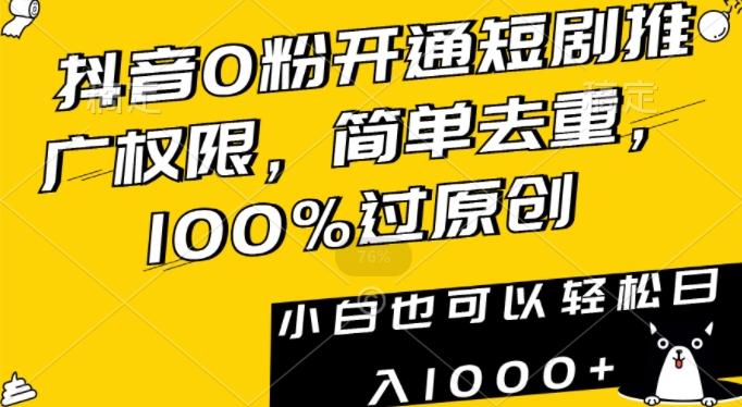 抖音0粉开通短剧推广权限，简单去重，100%过原创，小白也可以轻松日入1000+【揭秘】-禾谷轻创网