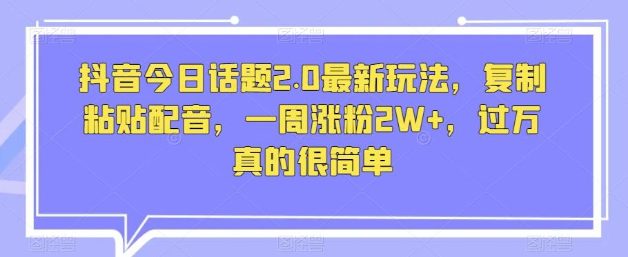 抖音今日话题2.0最新玩法，复制粘贴配音，一周涨粉2W+，过万真的很简单-禾谷轻创网