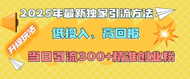 2025年最新独家引流方法，低投入高回报？当日引流300+精准创业粉-禾谷轻创网
